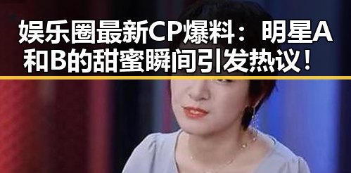 娱乐圈最新CP爆料：明星A和B的甜蜜瞬间引发热议！