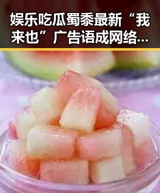 娱乐吃瓜蜀黍最新“我来也”广告语成网络焦点