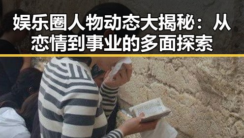 娱乐圈人物动态大揭秘：从恋情到事业的多面探索