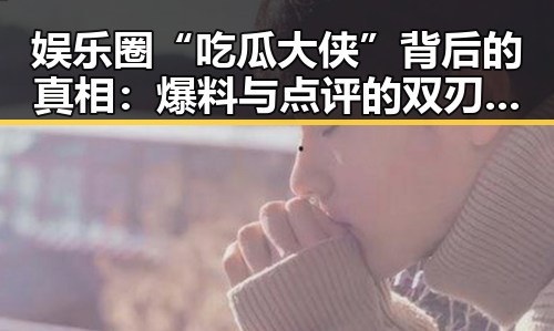 娱乐圈“吃瓜大侠”背后的真相：爆料与点评的双刃剑？