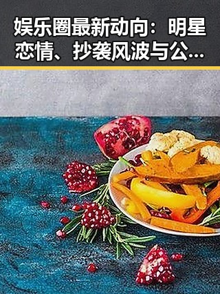 娱乐圈最新动向：明星恋情、抄袭风波与公益展现多面态度