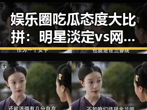 娱乐圈吃瓜态度大比拼：明星淡定vs网友炸锅，谁在主导话题？🤔